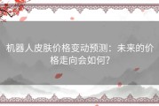 机器人皮肤价格变动预测：未来的价格走向会如何？