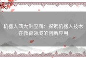 机器人四大供应商：探索机器人技术在教育领域的创新应用