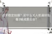 追求稳定拍摄？买什么无人机最好配备3轴减震云台？