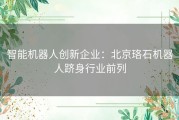 智能机器人创新企业：北京珞石机器人跻身行业前列