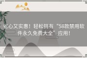 省心又实惠！轻松拥有“58款禁用软件永久免费大全”应用！