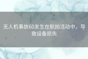 无人机事故60发生在航拍活动中，导致设备损失