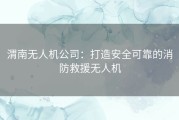 渭南无人机公司：打造安全可靠的消防救援无人机