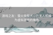 游戏之友：萤火虫般大小的无人机成为虚拟游戏的角色