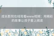 成长影院在线观看www视频：用精彩的故事让孩子爱上阅读