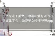 一个专注于美女、动漫和爱好者的社交媒体平台：动漫美女哔哩哔哩App