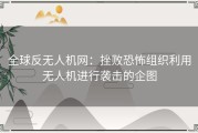 全球反无人机网：挫败恐怖组织利用无人机进行袭击的企图