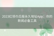 2023红领巾瓜报永久地址App：你的新闻必备工具