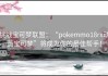 挑战宝可梦联盟：“pokemmo18rx动画宝可梦”将成为你的最佳帮手！