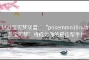 挑战宝可梦联盟：“pokemmo18rx动画宝可梦”将成为你的最佳帮手！