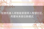 如意机器人将智能家居带入智慧社区，构建未来居住新模式
