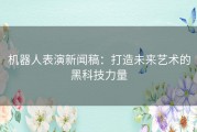 机器人表演新闻稿：打造未来艺术的黑科技力量