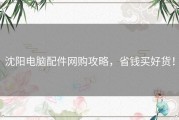沈阳电脑配件网购攻略，省钱买好货！