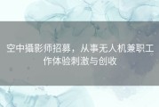 空中攝影师招募，从事无人机兼职工作体验刺激与创收