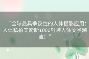 “全球最具争议性的人体摄影应用：人体私拍闫盼盼1000引领人体美学潮流！”