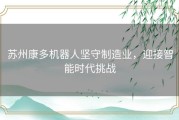 苏州康多机器人坚守制造业，迎接智能时代挑战