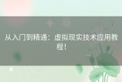 从入门到精通：虚拟现实技术应用教程！