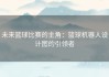 未来篮球比赛的主角：篮球机器人设计图的引领者