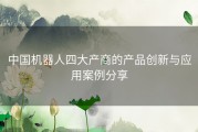 中国机器人四大产商的产品创新与应用案例分享