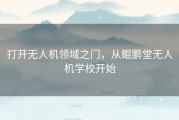 打开无人机领域之门，从鲲鹏堂无人机学校开始