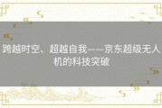 跨越时空、超越自我——京东超级无人机的科技突破
