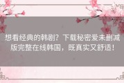 想看经典的韩剧？下载秘密爱未删减版完整在线韩国，既真实又舒适！