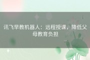 讯飞早教机器人：远程授课，降低父母教育负担