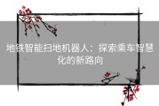 地铁智能扫地机器人：探索乘车智慧化的新路向