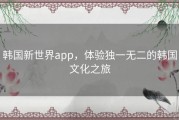 韩国新世界app，体验独一无二的韩国文化之旅