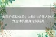 未来的运动体验：adidas机器人技术为运动员量身定制鞋类