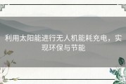 利用太阳能进行无人机能耗充电，实现环保与节能