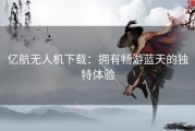 亿航无人机下载：拥有畅游蓝天的独特体验