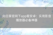 向日葵官网下app载安卓：实用影音播放器必备神器