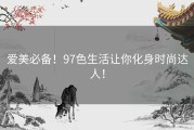 爱美必备！97色生活让你化身时尚达人！