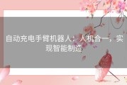 自动充电手臂机器人：人机合一，实现智能制造