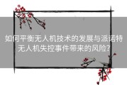 如何平衡无人机技术的发展与派诺特无人机失控事件带来的风险？