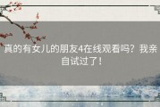 真的有女儿的朋友4在线观看吗？我亲自试过了！