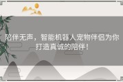 陪伴无声，智能机器人宠物伴侣为你打造真诚的陪伴！