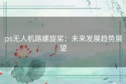 ps无人机路螺旋桨：未来发展趋势展望