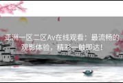 亚洲一区二区Av在线观看：最流畅的观影体验，精彩一触即达！