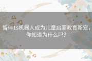 智伴1s机器人成为儿童启蒙教育新宠，你知道为什么吗？
