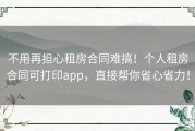 不用再担心租房合同难搞！个人租房合同可打印app，直接帮你省心省力！