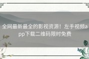 全网最新最全的影视资源！左手视频app下载二维码限时免费
