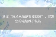 掌握“装机电脑配置模拟器”，提高您的电脑维护技能
