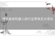 建筑装修机器人给行业带来巨大变化