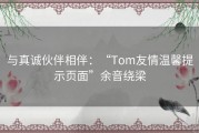 与真诚伙伴相伴：“Tom友情温馨提示页面”余音绕梁