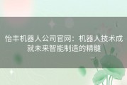 怡丰机器人公司官网：机器人技术成就未来智能制造的精髓