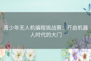 青少年无人机编程挑战赛：开启机器人时代的大门