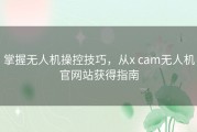 掌握无人机操控技巧，从x cam无人机官网站获得指南