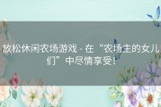 放松休闲农场游戏 - 在“农场主的女儿们”中尽情享受！